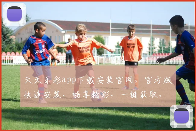 天天乐彩app下载安装官网，官方版快速安装，畅享精彩，一键获取，三步到位