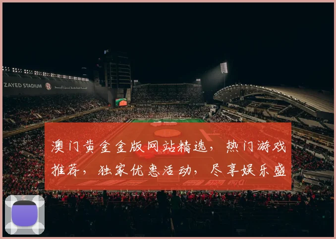 澳门黄金金版网站精选，热门游戏推荐，独家优惠活动，尽享娱乐盛宴，不容错过
