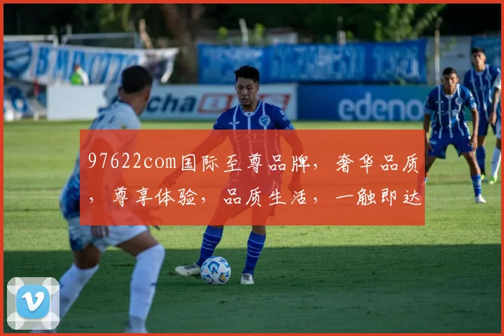 97622com国际至尊品牌，奢华品质，尊享体验，品质生活，一触即达