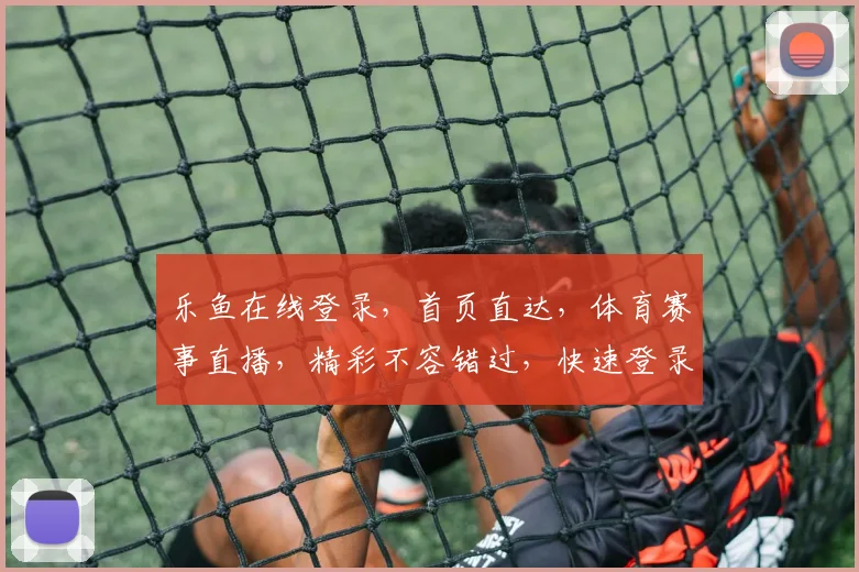 乐鱼在线登录，首页直达，体育赛事直播，精彩不容错过，快速登录体验