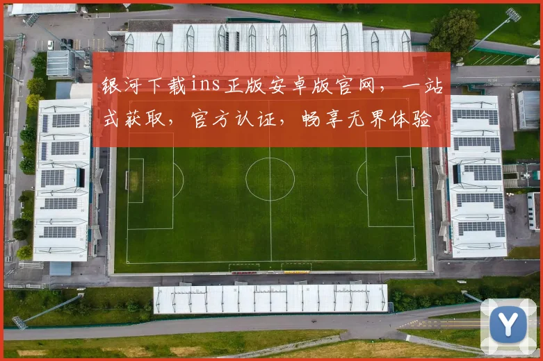 银河下载ins正版安卓版官网，一站式获取，官方认证，畅享无界体验