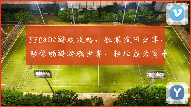 yygame游戏攻略，独家技巧分享，助你畅游游戏世界，轻松成为高手