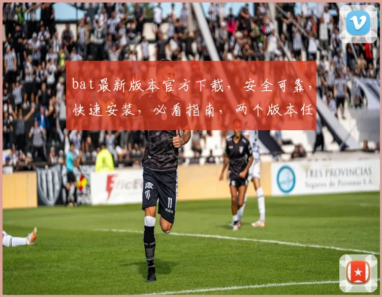 bat最新版本官方下载，安全可靠，快速安装，必看指南，两个版本任你选择