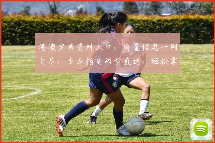 港澳宝典资料入口，海量信息一网打尽，专业指南两步直达，轻松掌握