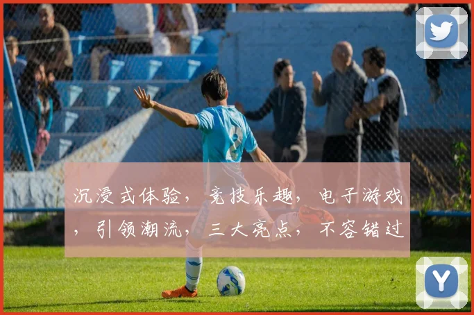 沉浸式体验，竞技乐趣，电子游戏，引领潮流，三大亮点，不容错过