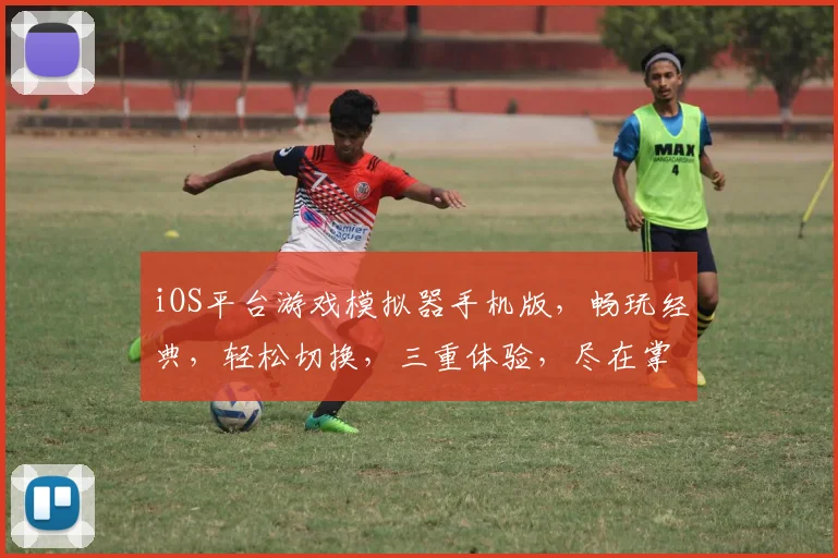 iOS平台游戏模拟器手机版，畅玩经典，轻松切换，三重体验，尽在掌握，一触即达