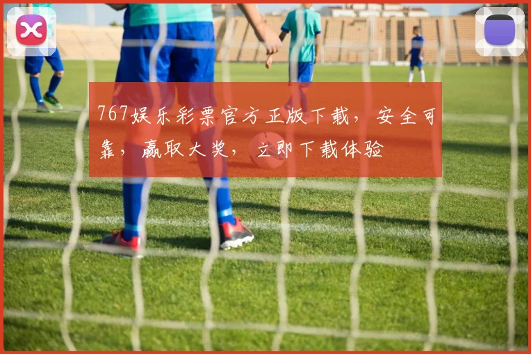767娱乐彩票官方正版下载，安全可靠，赢取大奖，立即下载体验